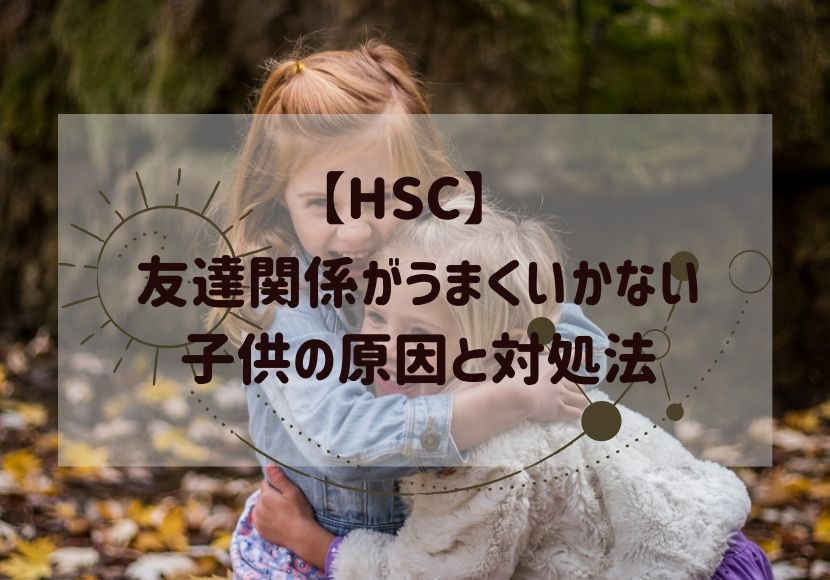 Hsc 友達関係がうまくいかない子供の原因と対処法 花緒の相談室